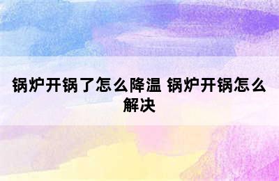 锅炉开锅了怎么降温 锅炉开锅怎么解决